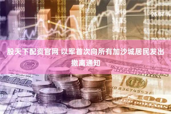 股天下配资官网 以军首次向所有加沙城居民发出撤离通知