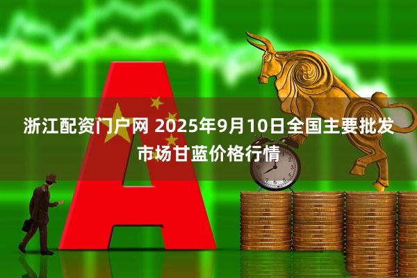 浙江配资门户网 2025年9月10日全国主要批发市场甘蓝价格行情