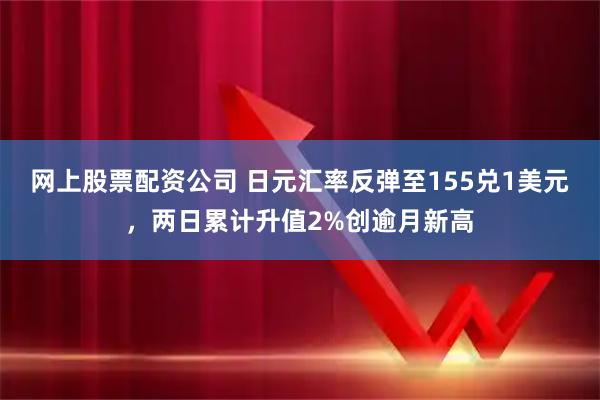 网上股票配资公司 日元汇率反弹至155兑1美元，两日累计升值2%创逾月新高