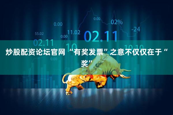 炒股配资论坛官网 “有奖发票”之意不仅仅在于“奖”