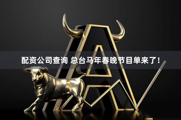 配资公司查询 总台马年春晚节目单来了！
