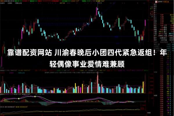靠谱配资网站 川渝春晚后小团四代紧急返组！年轻偶像事业爱情难兼顾