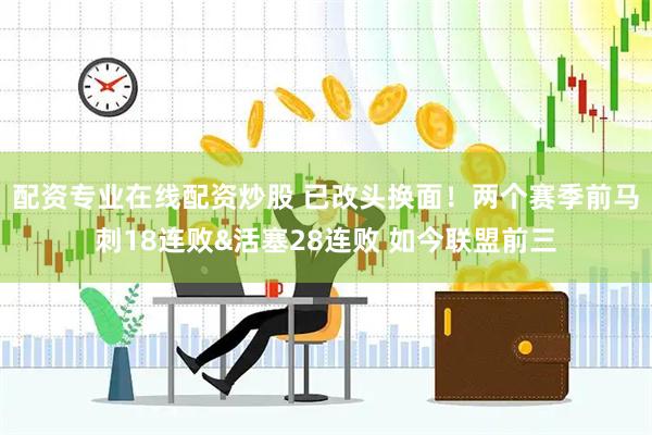 配资专业在线配资炒股 已改头换面！两个赛季前马刺18连败&活塞28连败 如今联盟前三
