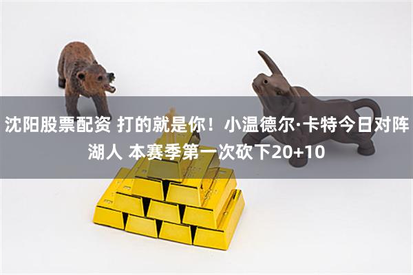 沈阳股票配资 打的就是你！小温德尔·卡特今日对阵湖人 本赛季第一次砍下20+10