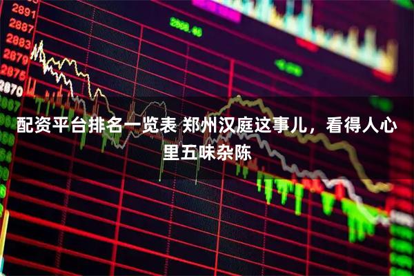 配资平台排名一览表 郑州汉庭这事儿，看得人心里五味杂陈