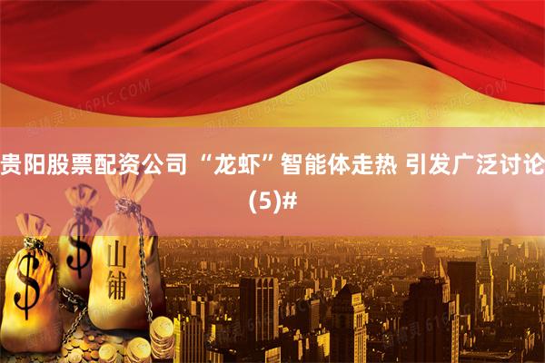 贵阳股票配资公司 “龙虾”智能体走热 引发广泛讨论(5)#