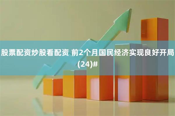 股票配资炒股看配资 前2个月国民经济实现良好开局(24)#