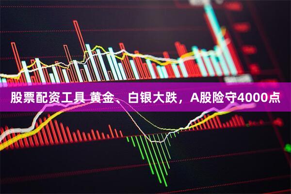 股票配资工具 黄金、白银大跌，A股险守4000点